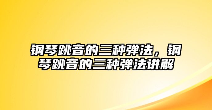 鋼琴跳音的三種彈法，鋼琴跳音的三種彈法講解