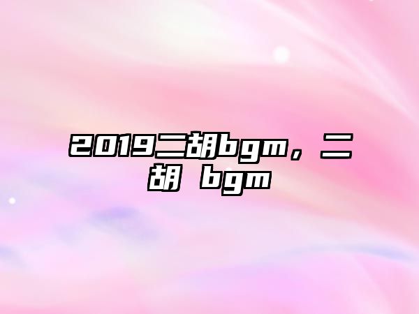 2019二胡bgm，二胡 bgm