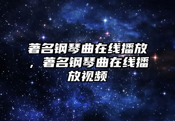 著名鋼琴曲在線播放，著名鋼琴曲在線播放視頻