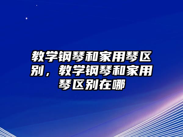 教學鋼琴和家用琴區別，教學鋼琴和家用琴區別在哪