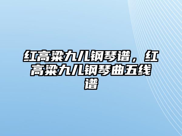 紅高粱九兒鋼琴譜，紅高粱九兒鋼琴曲五線譜