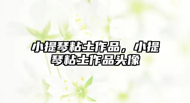 小提琴粘土作品，小提琴粘土作品頭像