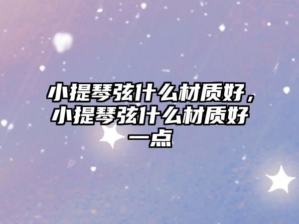 小提琴弦什么材質好，小提琴弦什么材質好一點