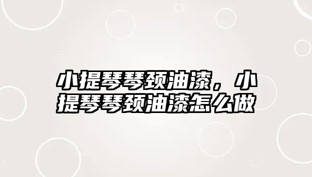 小提琴琴頸油漆，小提琴琴頸油漆怎么做