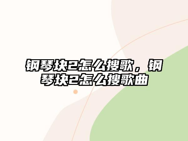 鋼琴塊2怎么搜歌，鋼琴塊2怎么搜歌曲