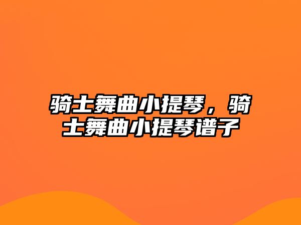 騎士舞曲小提琴，騎士舞曲小提琴譜子