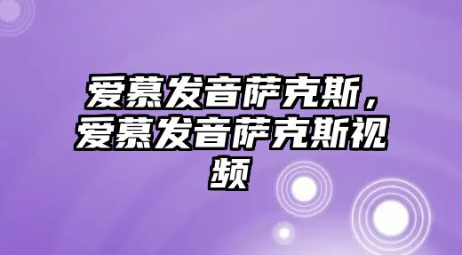 愛慕發音薩克斯，愛慕發音薩克斯視頻