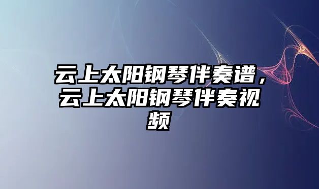 云上太陽鋼琴伴奏譜，云上太陽鋼琴伴奏視頻