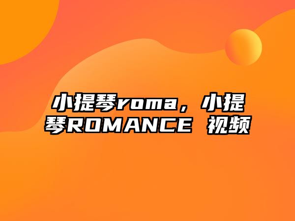 小提琴roma，小提琴ROMANCE 視頻