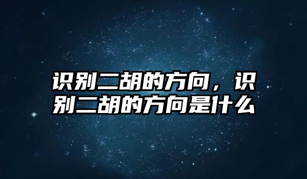 識別二胡的方向，識別二胡的方向是什么