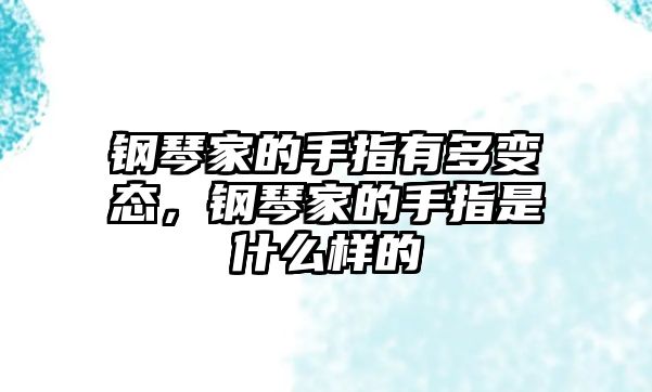 鋼琴家的手指有多變態，鋼琴家的手指是什么樣的