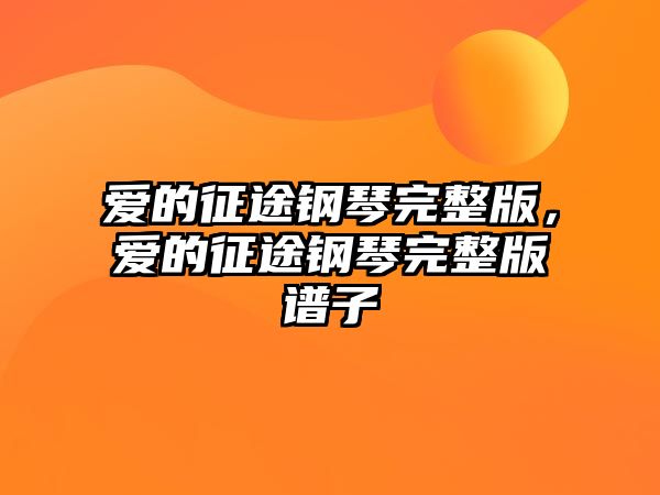 愛的征途鋼琴完整版，愛的征途鋼琴完整版譜子