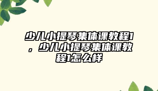 少兒小提琴集體課教程1，少兒小提琴集體課教程1怎么樣