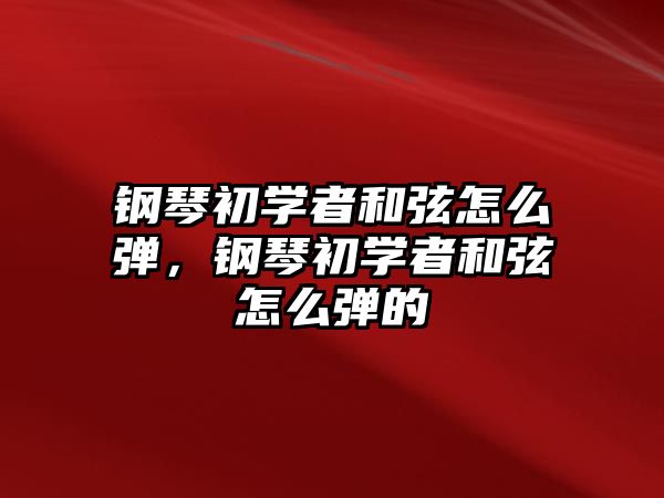 鋼琴初學者和弦怎么彈，鋼琴初學者和弦怎么彈的