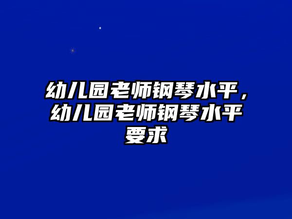 幼兒園老師鋼琴水平，幼兒園老師鋼琴水平要求