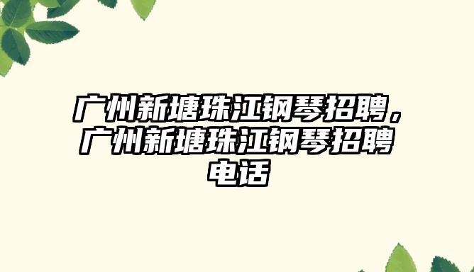 廣州新塘珠江鋼琴招聘，廣州新塘珠江鋼琴招聘電話