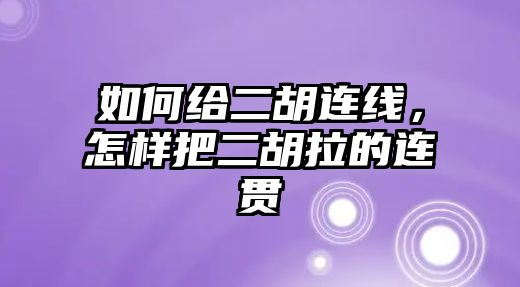 如何給二胡連線，怎樣把二胡拉的連貫