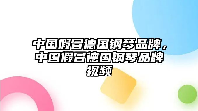 中國假冒德國鋼琴品牌，中國假冒德國鋼琴品牌視頻