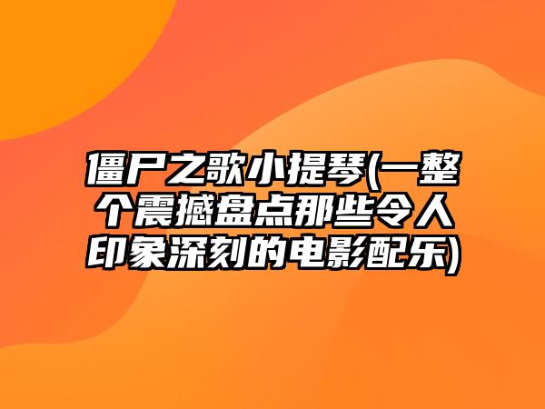 僵尸之歌小提琴(一整個震撼盤點那些令人印象深刻的電影配樂)