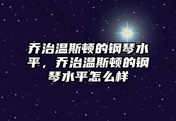 喬治溫斯頓的鋼琴水平，喬治溫斯頓的鋼琴水平怎么樣