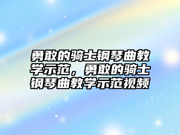 勇敢的騎士鋼琴曲教學示范，勇敢的騎士鋼琴曲教學示范視頻