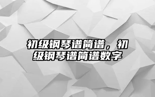 初級鋼琴譜簡譜，初級鋼琴譜簡譜數字