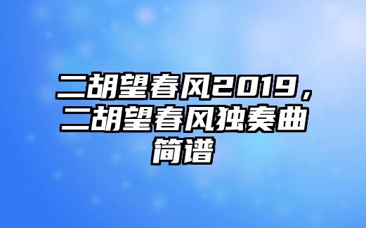 二胡望春風2019，二胡望春風獨奏曲簡譜