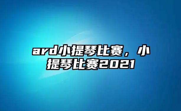 ard小提琴比賽，小提琴比賽2021