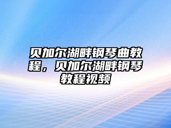 貝加爾湖畔鋼琴曲教程，貝加爾湖畔鋼琴教程視頻