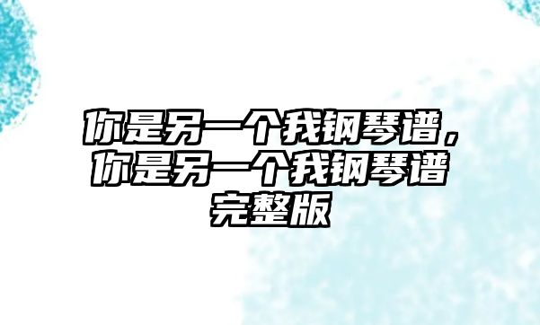 你是另一個我鋼琴譜，你是另一個我鋼琴譜完整版