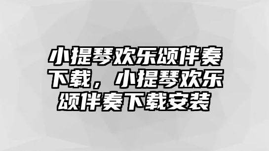 小提琴歡樂頌伴奏下載，小提琴歡樂頌伴奏下載安裝