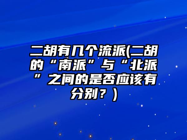 二胡有幾個流派(二胡的“南派”與“北派”之間的是否應該有分別？)