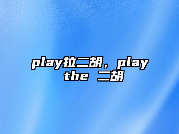 play拉二胡，play the 二胡