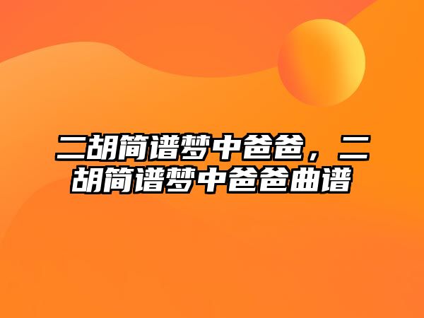 二胡簡譜夢中爸爸，二胡簡譜夢中爸爸曲譜