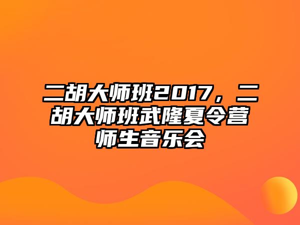 二胡大師班2017，二胡大師班武隆夏令營師生音樂會