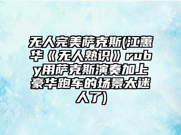 無人完美薩克斯(江蕙華《無人熟識》ruby用薩克斯演奏加上豪華跑車的場景太迷人了)