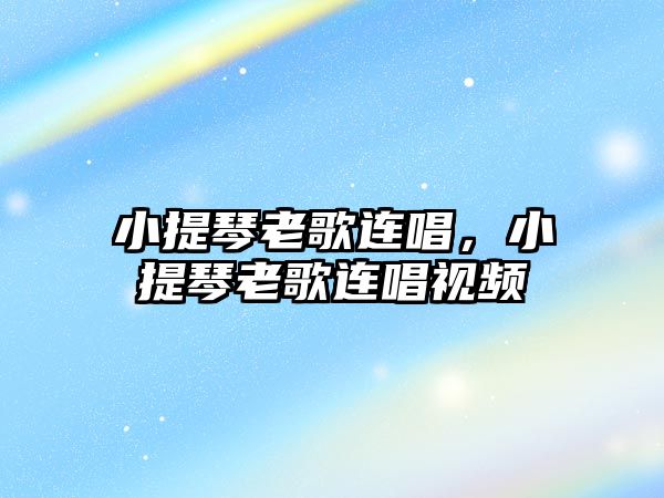 小提琴老歌連唱，小提琴老歌連唱視頻