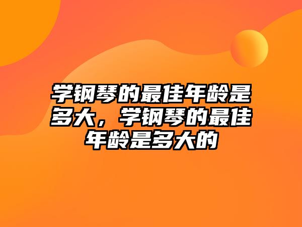 學(xué)鋼琴的最佳年齡是多大，學(xué)鋼琴的最佳年齡是多大的