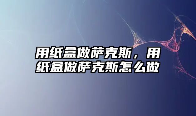 用紙盒做薩克斯，用紙盒做薩克斯怎么做