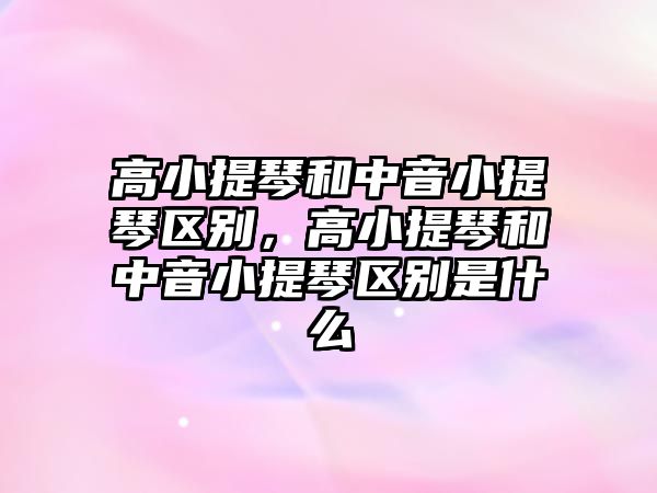 高小提琴和中音小提琴區(qū)別，高小提琴和中音小提琴區(qū)別是什么