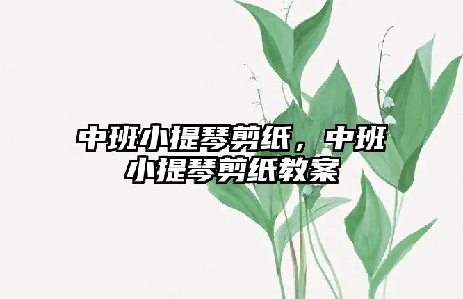 中班小提琴剪紙，中班小提琴剪紙教案