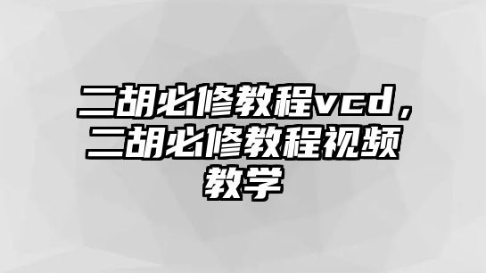 二胡必修教程vcd，二胡必修教程視頻教學