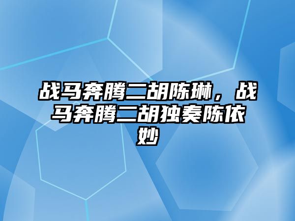 戰馬奔騰二胡陳琳，戰馬奔騰二胡獨奏陳依妙