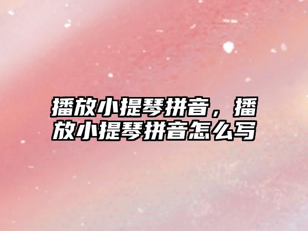 播放小提琴拼音，播放小提琴拼音怎么寫