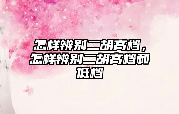 怎樣辨別二胡高檔，怎樣辨別二胡高檔和低檔