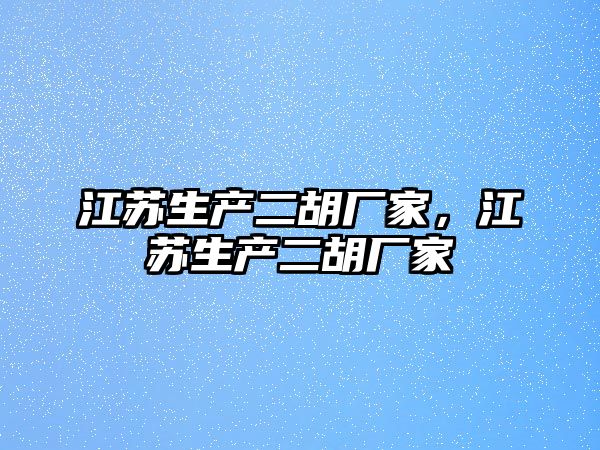 江蘇生產(chǎn)二胡廠家，江蘇生產(chǎn)二胡廠家