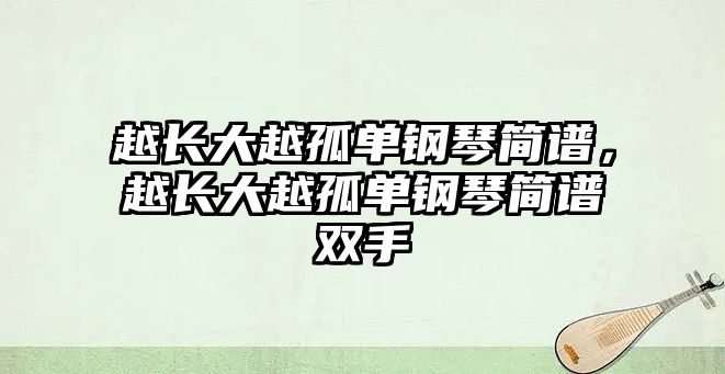 越長大越孤單鋼琴簡譜，越長大越孤單鋼琴簡譜雙手