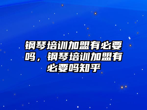 鋼琴培訓加盟有必要嗎，鋼琴培訓加盟有必要嗎知乎