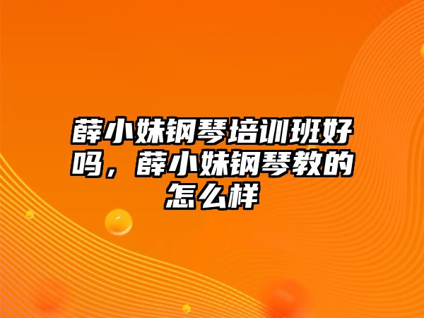 薛小妹鋼琴培訓班好嗎，薛小妹鋼琴教的怎么樣