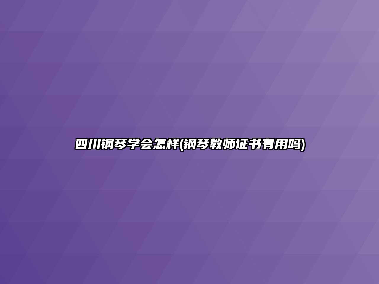 四川鋼琴學會怎樣(鋼琴教師證書有用嗎)